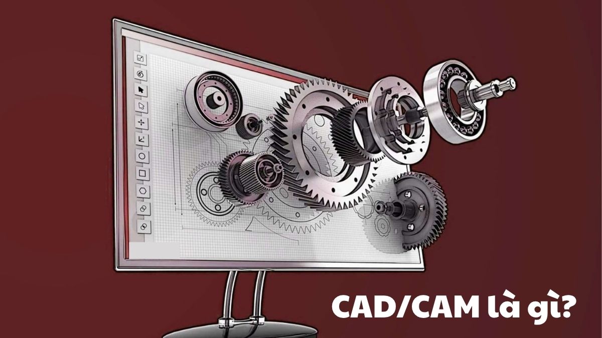 CAD/CAM là gì? Mọi thông tin về công nghệ thiết kế - sản xuất này